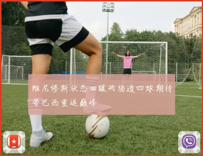 维尼修斯状态回暖两场造四球期待带巴西重返巅峰
