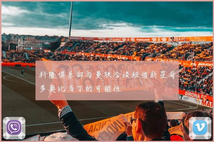 科隆俱乐部与曼联洽谈租借新星奇多奥比马丁的可能性